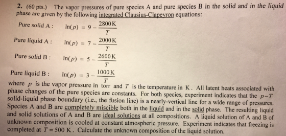 2. (60 pts.) The vapor pressures of pure species A and pure species B in the solid and in the liquid phase are given by the f