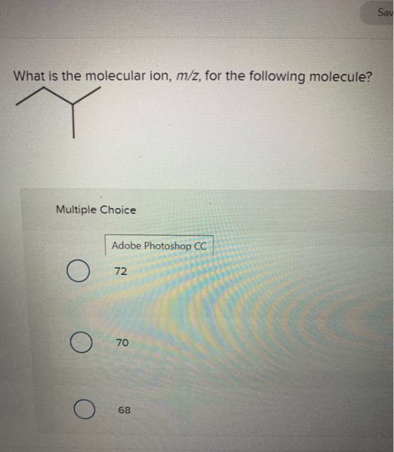 Say What is the molecular ion, m/z, for the following molecule? Multiple Choice Adobe Photoshop CC o О 72 o О 70 o О 68