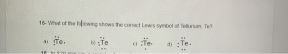 15. What of the following shows the correct Lewis symbol of Tellurium, Te? a) Te. b) T c)Te. d) :te. 16 ATOA