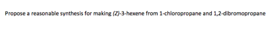 Propose a reasonable synthesis for making (2)-3-hexene from 1-chloropropane and 1,2-dibromopropane