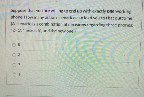 Suppose that you are willing to end up with exactly one working phone. How many action scenarios can lead you to that outcome