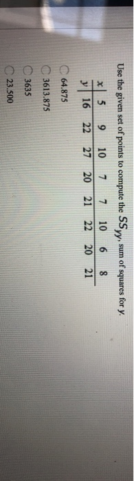 Use the given set of points to compute the SSyy, sum of squares for y. x 5 9 10 7 10 6 8 16 22 27 20 21 22 20 21 7 y 64.875 3