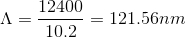 \Lambda = \frac{12400}{10.2} = 121.56nm