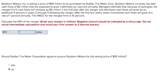 Stubborn Motors, Inc. is asking a price of $93 million to be purchased by Rubber Tire Motor Corp. Stubborn Motors currently h