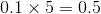 0.1\times 5=0.5