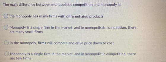 The main difference between monopolistic competition and monopoly is: the monopoly has many firms with differentiated product