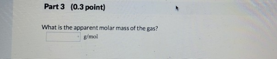 Part 3 (0.3 point) What is the apparent molar mass of the gas? g/mol