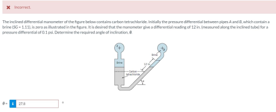 * Incorrect. The inclined differential manometer of the figure below contains carbon tetrachloride. Initially the pressure di