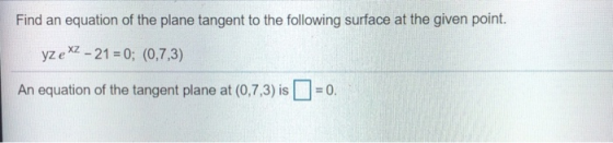 Find an equation of the plane tangent to the following surface at the given point. yz e XZ - 21 = 0; (0,7,3) An equation of t