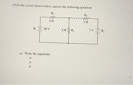 29) In the circuit shown below, answer the following questions R R; 452 12 B - 28 V 22 R2 7V = B2 a) Write the equations
