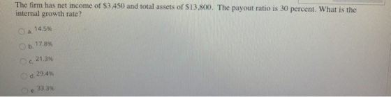 The firm has net income of $3450 and total assets of $13,800. The payout ratio is 30 percent. What is thoe internal growth rate? a. 14.5% b. 17.896 21.3% 29,4% e. 33.3% C.