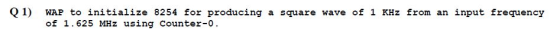 Q1) ผAP to initialize 8254 for producing a square wave of 1 KHz from an input frequency of 1.625 MHz using Counter-0