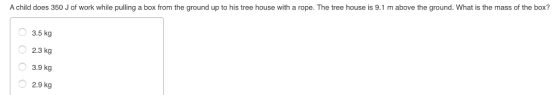 A child does 350 J of work while pulling a box from the ground up to his tree house with a rope. The tree house is 9.1 m abov