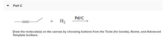 Part C Pd/C Hа Draw the molecule(s) on the canvas by choosing buttons from the Tools (for bonds), Atoms, and Advanced Templat