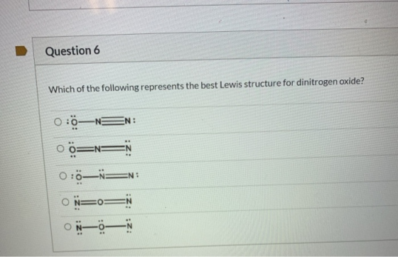 Question 6 Which of the following represents the best Lewis structure for dinitrogen oxide? 0:0—NEN:
