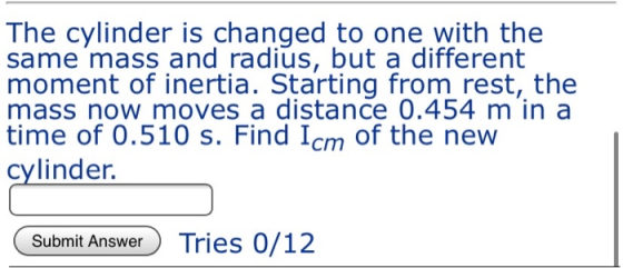 The cylinder is changed to one with the same mass and radius, but a different moment of inertia. Starting from rest, the mass