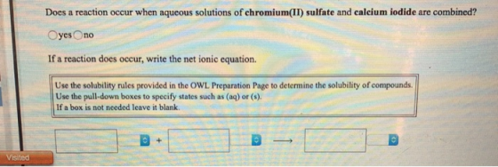 Does a reaction occur when aqueous solutions of chromium(II) sulfate and calcium iodide are combined? yes no If a reaction do