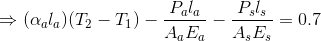 \Rightarrow (\alpha_a l_a)(T_2-T_1) - \frac{P_al_a}{A_aE_a} -\frac{P_sl_s}{A_sE_s} = 0.7