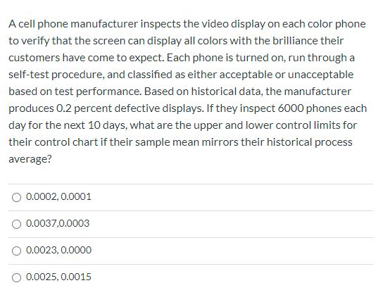 A cell phone manufacturer inspects the video display on each color phone to verify that the screen can display all colors wit