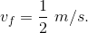 v_f = \frac12 ~ m/s.