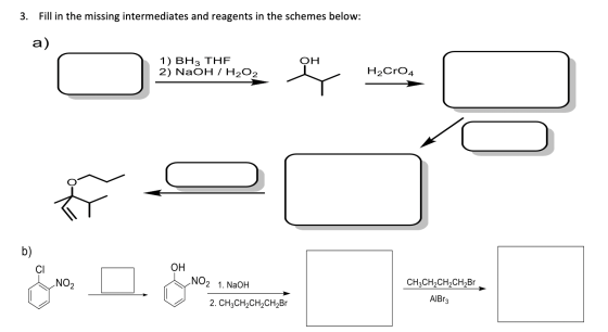 3. Fill in the missing intermediates and reagents in the schemes below: a) OH 1) BH3 THE 2) NaOH / H2O2 H2Cro4 OH NO2 1. NaOH