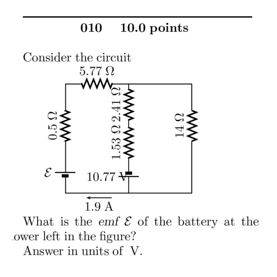 010 10.0 points Consider the circuit 5.77 2 10.77 1.9 A What is the emf E of the battery at the ower left in the figure? Answer in units of V