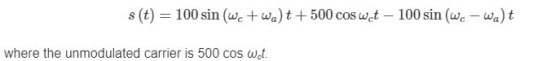s(t) = 100 sin (Wetwa)t + 500 cos wet - 100 sin (wc - wat where the unmodulated carrier is 500 cos wat.