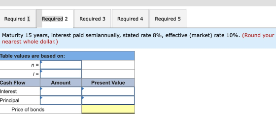 Required 1 Required 2 Required 3 Required 4 Required 5 Maturity 15 years, interest paid semiannually, stated rate 8%, effecti