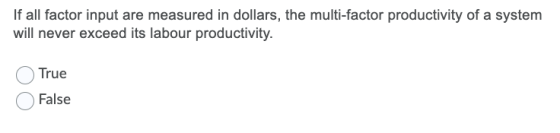 If all factor input are measured in dollars, the multi-factor productivity of a system will never exceed its labour productiv