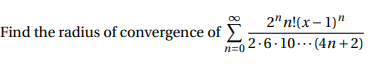 Find the radius of convergence of 2n!(x - 1) n=02-6.10...(4n+2)