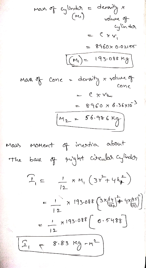 mans of cylinder a density & 1 (MI) volume of 1 cylinder - exri = 8960x 0.02155 [M.) = 19.088 kg] mars of - cone cone a densi