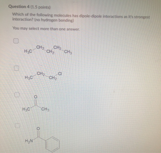 Question 4 (1.5 points) Which of the following molecules has dipole-dipole interactions as its strongest interaction? (no hy