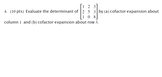 1 2 3 4. (10 pts) Evaluate the determinant of 2 5 3 by (a) cofactor expansion about 1 0 8 column 1 and (b) cofactor expansion