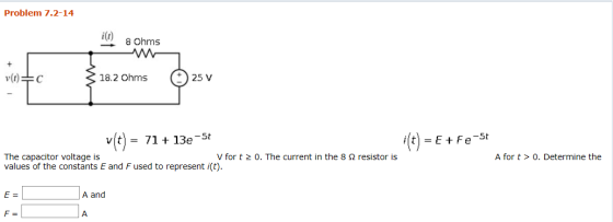 Problem 7.2-14 8 Ohms v(t)=C 18.2 Ohms 25 V v(t 71 13e- 5t = E Fe-5t = The capacitor voltage is values of the constants E and