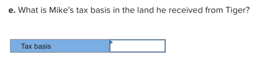 e. What is Mikes tax basis in the land he received from Tiger? Tax basis
