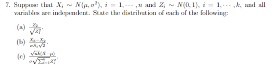 7. Suppose that X; ~ N(,0), i = 1,..., n and Zi ~ N(0,1), i = 1,..., k, and all variables are independent. State the distribu