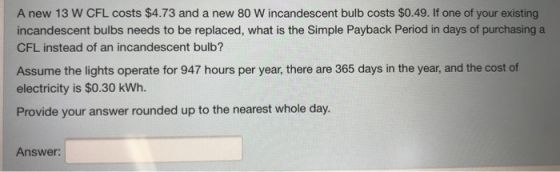 A new 13 W CFL costs $4.73 and a new 80 W incandescent bulb costs $0.49. If one of your existing incandescent bulbs needs to