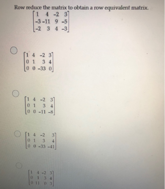 1 Row reduce the matrix to obtain a row equivalent matrix. 4 -2 31 -3 -11 9-5 1-2 3 4 3 [1 4 -2 3 0 1 3 4 0 0 -33 0 [1 4 -2 3