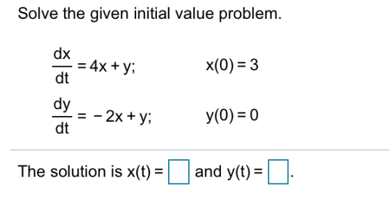 Solve the given initial value problem. | | - = 4x + y; | (0) = 3 2 = -2x+y, y(0)=0 | The solution is x(t) = I and y(t) = D.