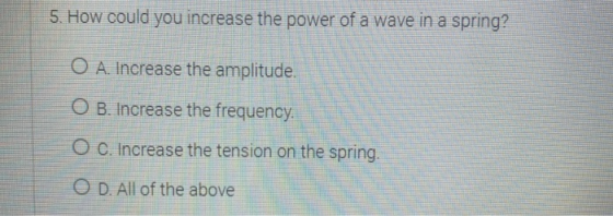 5. How could you increase the power of a wave in a spring? O A. Increase the amplitude. O B. Increase the frequency O C. Incr