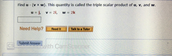 Find u. (v * w). This quantity is called the triple scalar product of u, v, and w. u=j, v = 2i, w = 2k Need Help? Read It Tal
