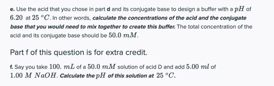 e. Use the acid that you chose in part d and its conjugate base to design a buffer with a pH of 6.20 at 25 °C. In other words