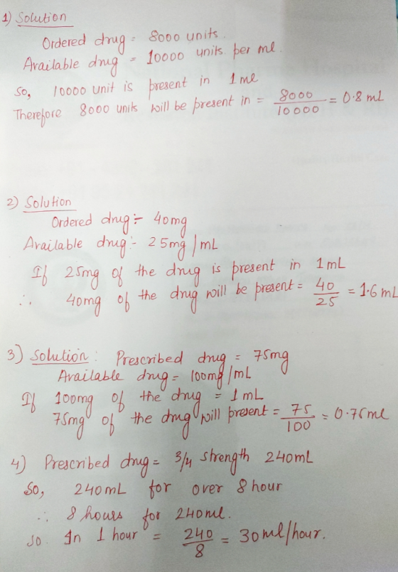 1) Solution Ordered drug - 8000 units Available dug - 10000 units per ml. ime. So, 10000 unit is present in 800o_= 0.8 ml The