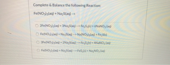 Complete &Balance the following Reaction: Fe(NO3)3(aq)+Na2S (aq) 2Fe(NO3)3(aq)+ 3Na2S(aq) --> Fe2S3ls)+ 6NaNO3 (aq) OFe(NO3)3