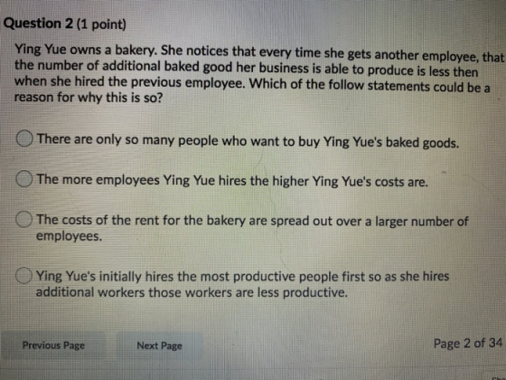 Question 2 (1 point) Ying Yue owns a bakery. She notices that every time she gets another employee, that the number of additi