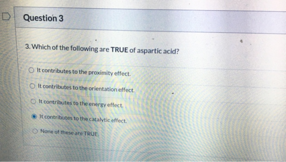 Question 3 3. Which of the following are TRUE of aspartic acid? o It contributes to the proximity effect. It contributes to t