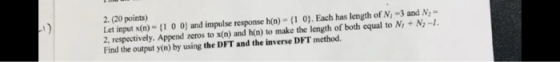 2. (20 points) Let input x(n) (1 0 0) and impulse response h(n) (1 0). Each has length of N-3 and N 2, respectively. Append z