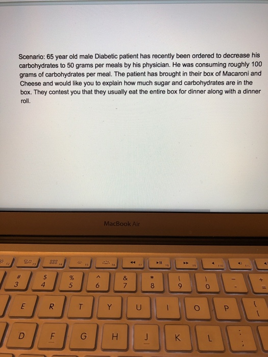 Scenario: 65 year old male Diabetic patient has recently been ordered to decrease his carbohydrates to 50 grams per meals by