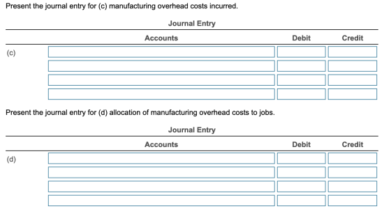 Present the journal entry for (c) manufacturing overhead costs incurred. Journal Entry Accounts Debit Credit (c) Present the
