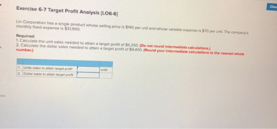 Chec Exercise 6-7 Target Profit Analysis [LO6-6) Lin Corporation has a single product whose selling price is $140 per unit an